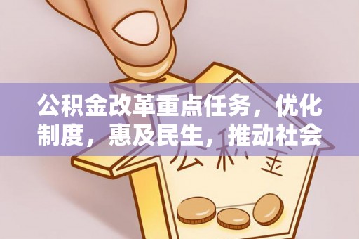 宜黄公积金改革重点任务，优化制度，惠及民生，推动社会公平发展