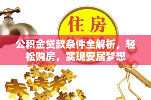 宜黄公积金贷款条件全解析，轻松购房，实现安居梦想