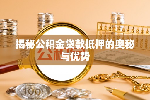 宜黄揭秘公积金贷款抵押的奥秘与优势