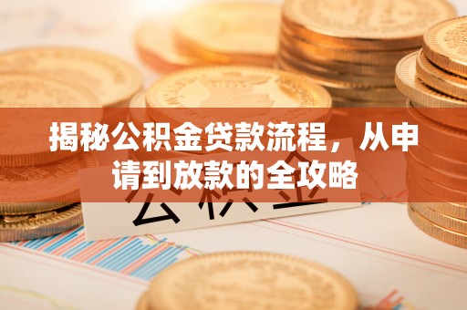 宜黄揭秘公积金贷款流程，从申请到放款的全攻略