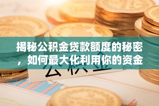 宜黄揭秘公积金贷款额度的秘密，如何最大化利用你的资金