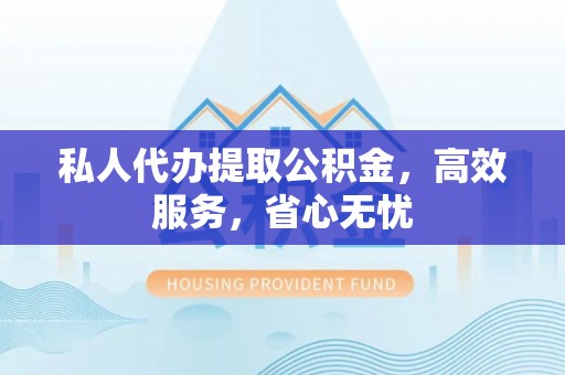 宜黄私人代办提取公积金，高效服务，省心无忧