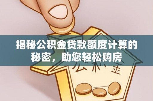 宜黄揭秘公积金贷款额度计算的秘密，助您轻松购房