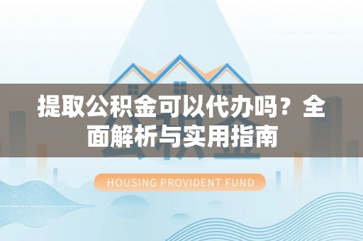 宜黄提取公积金可以代办吗？全面解析与实用指南
