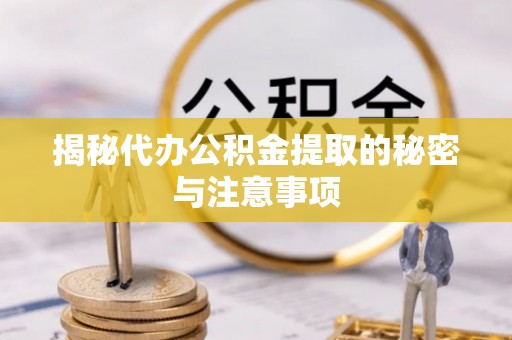 宜黄揭秘代办公积金提取的秘密与注意事项