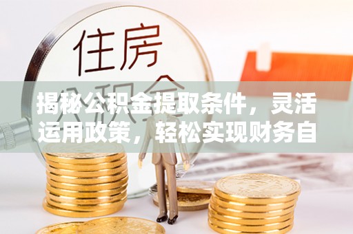 宜黄揭秘公积金提取条件，灵活运用政策，轻松实现财务自由