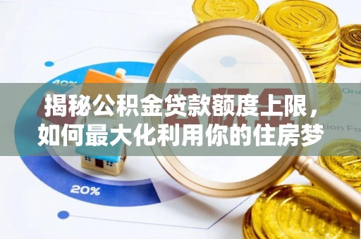 宜黄揭秘公积金贷款额度上限，如何最大化利用你的住房梦想资金？