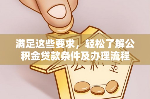 宜黄满足这些要求，轻松了解公积金贷款条件及办理流程