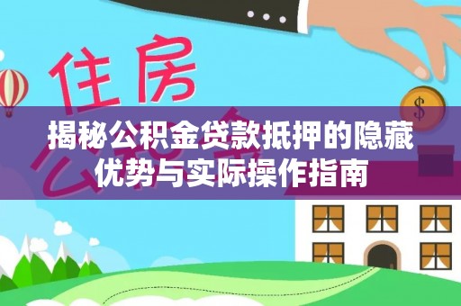 宜黄揭秘公积金贷款抵押的隐藏优势与实际操作指南