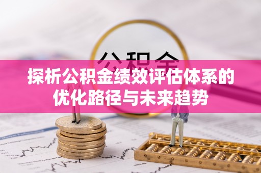 宜黄探析公积金绩效评估体系的优化路径与未来趋势