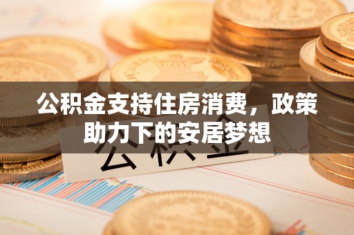 宜黄公积金支持住房消费，政策助力下的安居梦想