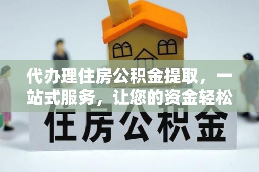 宜黄代办理住房公积金提取，一站式服务，让您的资金轻松到账