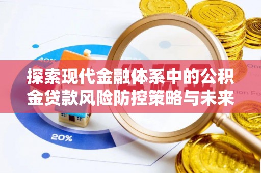 宜黄探索现代金融体系中的公积金贷款风险防控策略与未来发展趋势
