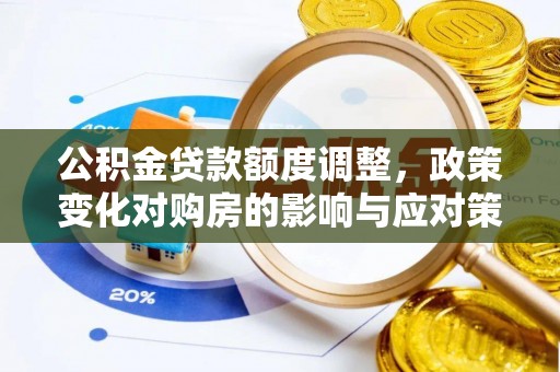 宜黄公积金贷款额度调整，政策变化对购房的影响与应对策略