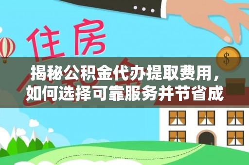 宜黄揭秘公积金代办提取费用，如何选择可靠服务并节省成本