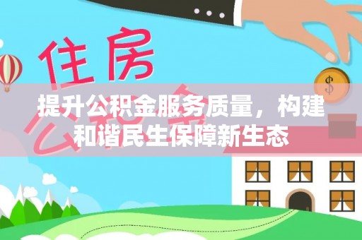 宜黄提升公积金服务质量，构建和谐民生保障新生态