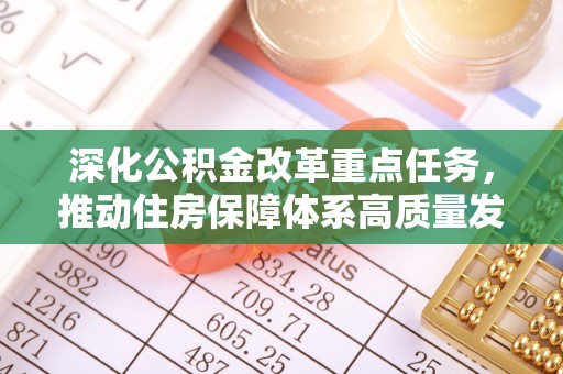 宜黄深化公积金改革重点任务，推动住房保障体系高质量发展