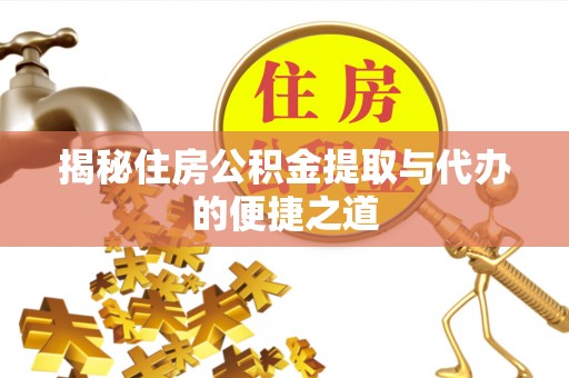宜黄揭秘住房公积金提取与代办的便捷之道