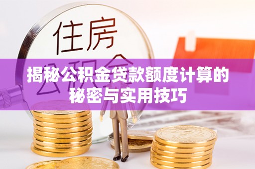 宜黄揭秘公积金贷款额度计算的秘密与实用技巧