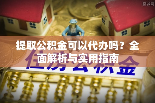 宜黄提取公积金可以代办吗？全面解析与实用指南