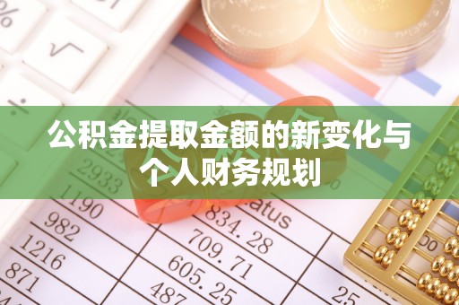 宜黄公积金提取金额的新变化与个人财务规划