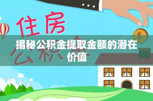 宜黄揭秘公积金提取金额的潜在价值