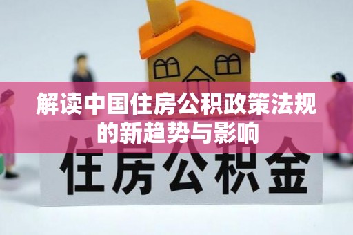 宜黄解读中国住房公积政策法规的新趋势与影响