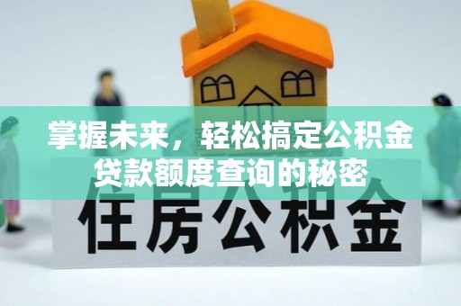 宜黄掌握未来，轻松搞定公积金贷款额度查询的秘密