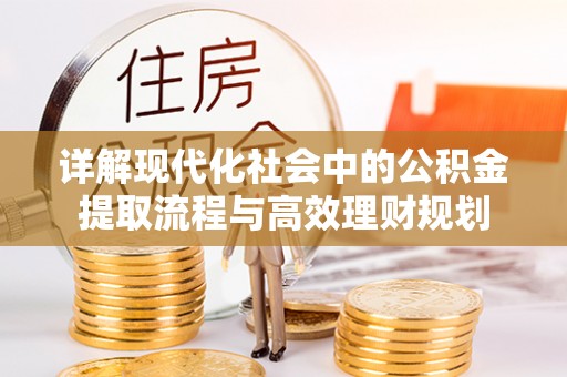 宜黄详解现代化社会中的公积金提取流程与高效理财规划