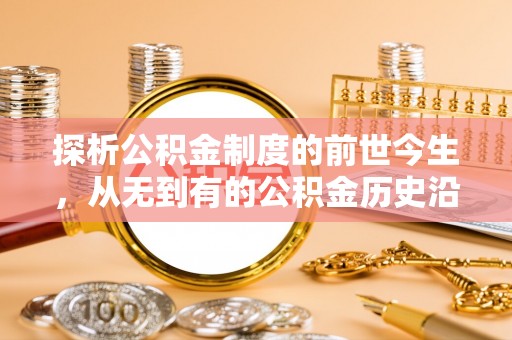 宜黄探析公积金制度的前世今生，从无到有的公积金历史沿革解析