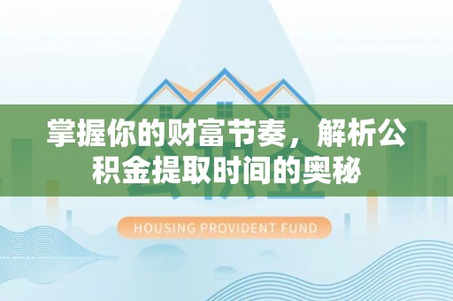 宜黄掌握你的财富节奏，解析公积金提取时间的奥秘