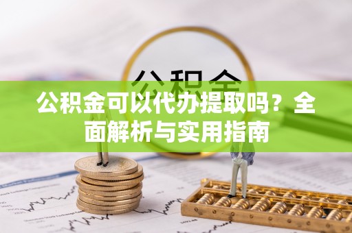 宜黄公积金可以代办提取吗？全面解析与实用指南