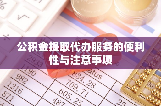 宜黄公积金提取代办服务的便利性与注意事项