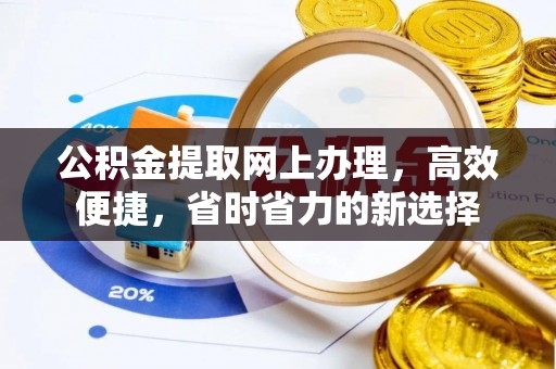 宜黄公积金提取网上办理，高效便捷，省时省力的新选择