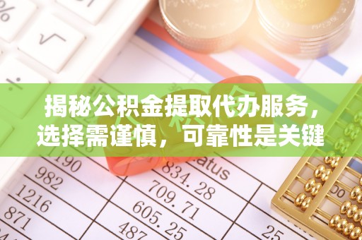 宜黄揭秘公积金提取代办服务，选择需谨慎，可靠性是关键