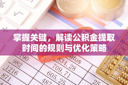 宜黄掌握关键，解读公积金提取时间的规则与优化策略