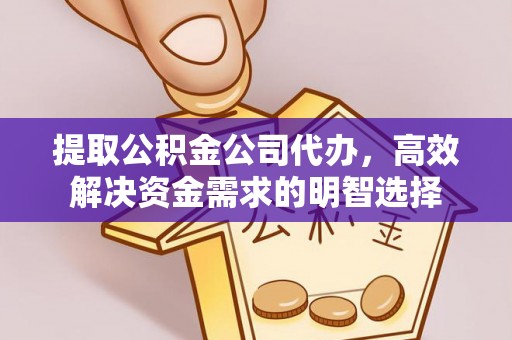 宜黄提取公积金公司代办，高效解决资金需求的明智选择