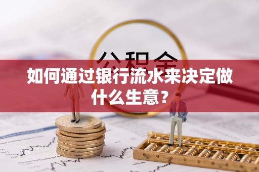宜黄如何通过银行流水来决定做什么生意？