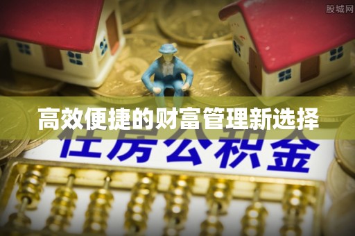 宜黄高效便捷的财富管理新选择